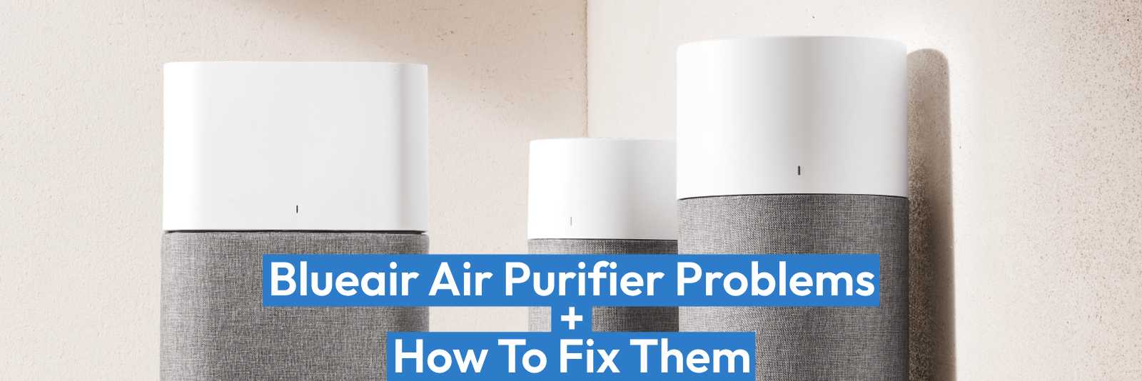 10 Common Blueair Air Purifier Problems + How To Fix Them 7 10 Common Blueair Air Purifier Problems + How To Fix Them